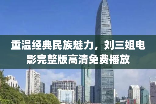 重溫經典民族魅力，劉三姐電影完整版高清免費播放