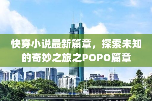 快穿小說最新篇章，探索未知的奇妙之旅之POPO篇章