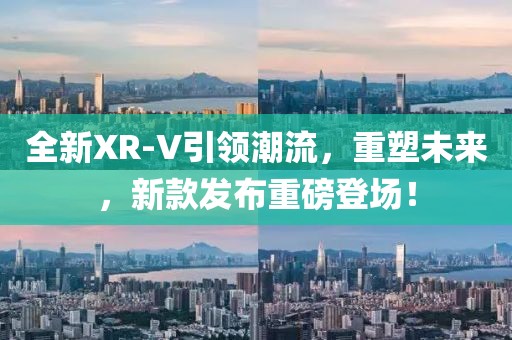 全新XR-V引領(lǐng)潮流，重塑未來，新款發(fā)布重磅登場！