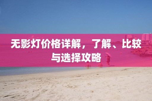 無(wú)影燈價(jià)格詳解，了解、比較與選擇攻略