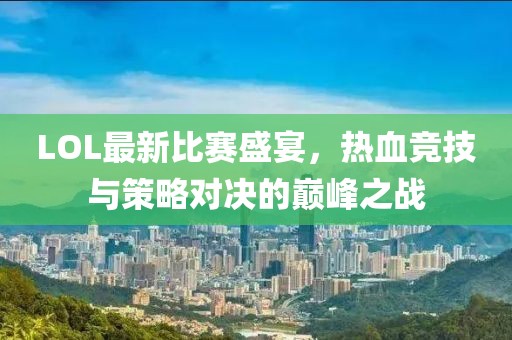 LOL最新比賽盛宴，熱血競(jìng)技與策略對(duì)決的巔峰之戰(zhàn)