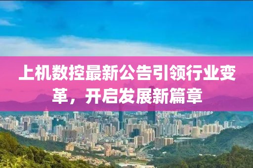 上機(jī)數(shù)控最新公告引領(lǐng)行業(yè)變革，開啟發(fā)展新篇章