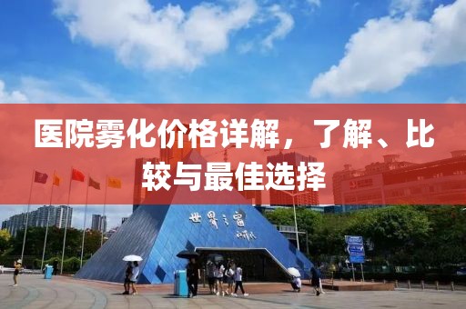 醫(yī)院霧化價格詳解，了解、比較與最佳選擇