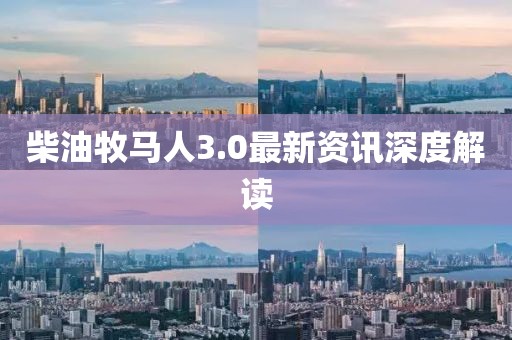 柴油牧馬人3.0最新資訊深度解讀