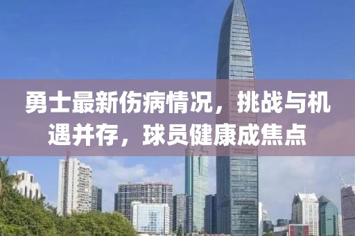 勇士最新傷病情況，挑戰(zhàn)與機遇并存，球員健康成焦點