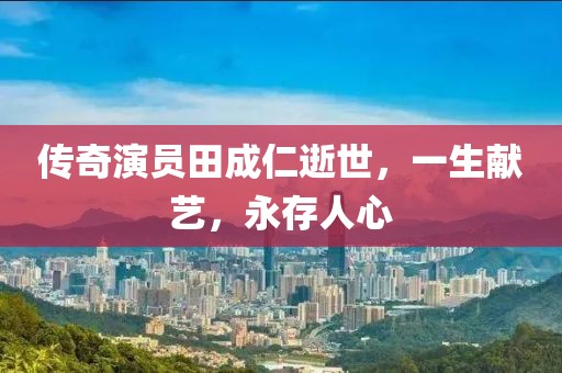 傳奇演員田成仁逝世，一生獻(xiàn)藝，永存人心