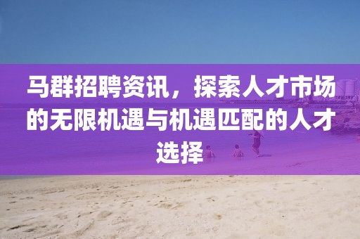 馬群招聘資訊，探索人才市場(chǎng)的無(wú)限機(jī)遇與機(jī)遇匹配的人才選擇
