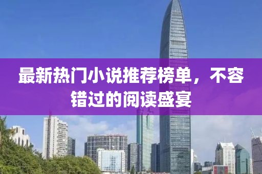 最新熱門小說推薦榜單，不容錯過的閱讀盛宴