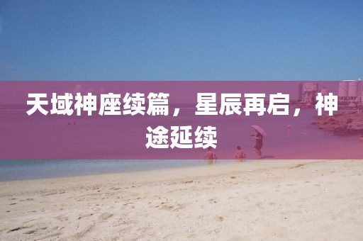 天域神座續(xù)篇，星辰再啟，神途延續(xù)