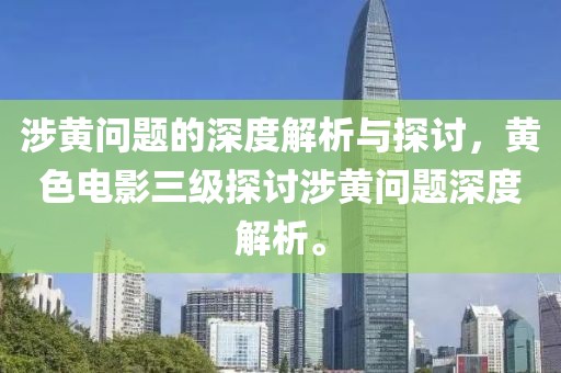 涉黃問題的深度解析與探討，黃色電影三級探討涉黃問題深度解析。