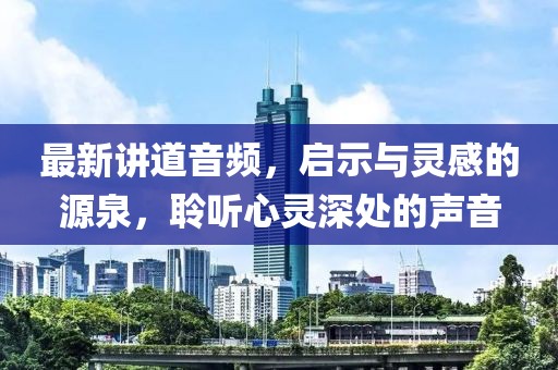最新講道音頻，啟示與靈感的源泉，聆聽(tīng)心靈深處的聲音