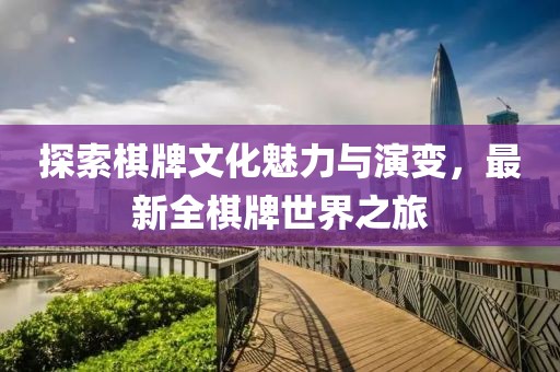 探索棋牌文化魅力與演變，最新全棋牌世界之旅