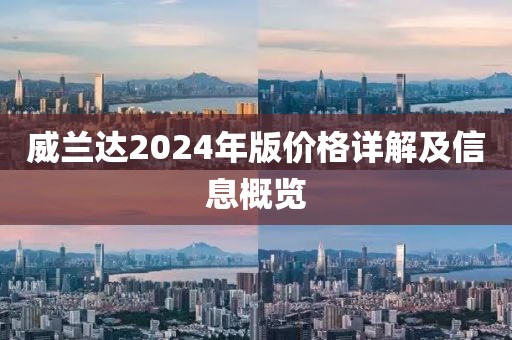 威蘭達2024年版價格詳解及信息概覽