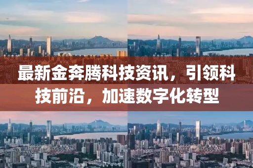 最新金奔騰科技資訊，引領科技前沿，加速數(shù)字化轉型