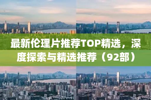 最新倫理片推薦TOP精選，深度探索與精選推薦（92部）