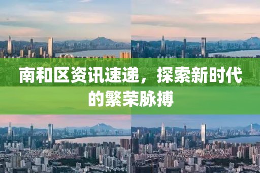 南和區(qū)資訊速遞，探索新時(shí)代的繁榮脈搏