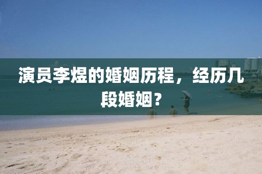 演員李煜的婚姻歷程，經(jīng)歷幾段婚姻？