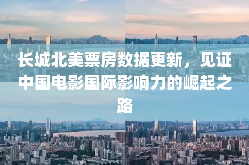 長城北美票房數(shù)據(jù)更新，見證中國電影國際影響力的崛起之路