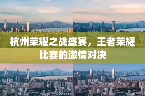 杭州榮耀之戰(zhàn)盛宴，王者榮耀比賽的激情對決