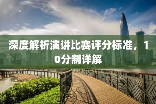 深度解析演講比賽評分標準，10分制詳解