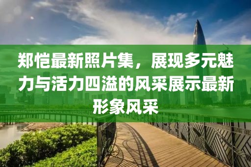 鄭愷最新照片集，展現多元魅力與活力四溢的風采展示最新形象風采