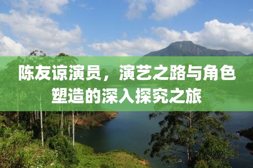 陳友諒演員，演藝之路與角色塑造的深入探究之旅