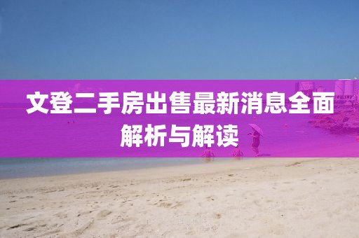 文登二手房出售最新消息全面解析與解讀