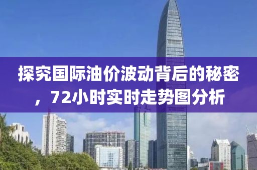 探究國(guó)際油價(jià)波動(dòng)背后的秘密，72小時(shí)實(shí)時(shí)走勢(shì)圖分析