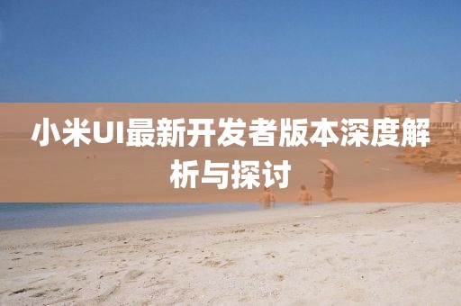 小米UI最新開發(fā)者版本深度解析與探討