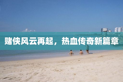 賭俠風(fēng)云再起，熱血傳奇新篇章