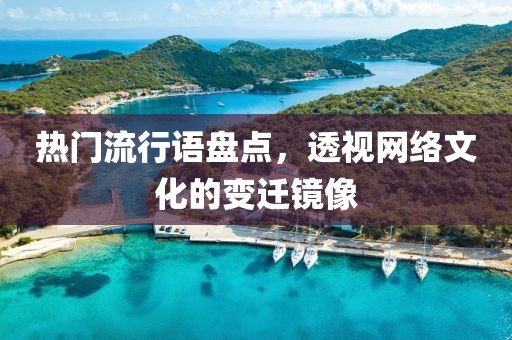 熱門流行語盤點(diǎn)，透視網(wǎng)絡(luò)文化的變遷鏡像