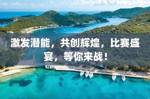 激發(fā)潛能，共創(chuàng)輝煌，比賽盛宴，等你來戰(zhàn)！
