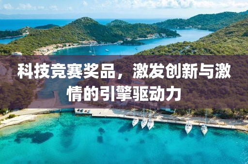 科技競(jìng)賽獎(jiǎng)品，激發(fā)創(chuàng)新與激情的引擎驅(qū)動(dòng)力