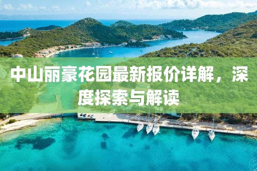 中山麗豪花園最新報價詳解，深度探索與解讀