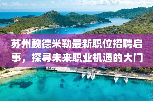 蘇州魏德米勒最新職位招聘啟事，探尋未來職業(yè)機(jī)遇的大門