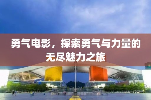 勇氣電影，探索勇氣與力量的無盡魅力之旅