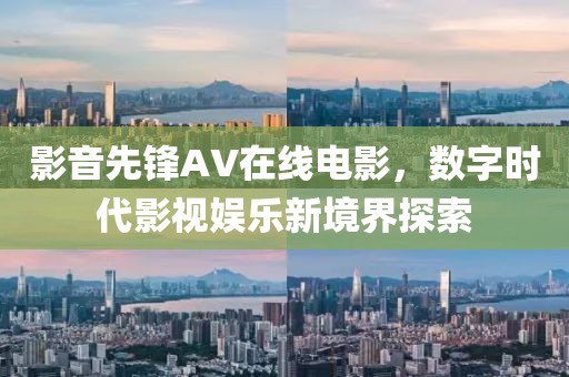 影音先鋒AV在線電影，數(shù)字時(shí)代影視娛樂新境界探索