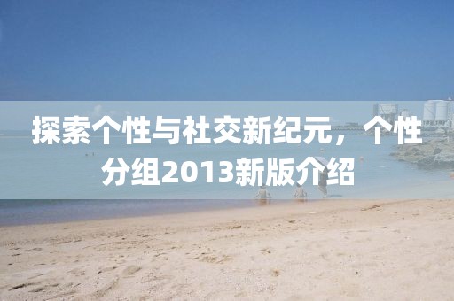 探索個性與社交新紀(jì)元，個性分組2013新版介紹
