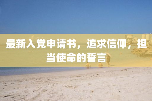 最新入黨申請書，追求信仰，擔(dān)當(dāng)使命的誓言