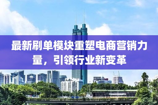 最新刷單模塊重塑電商營銷力量，引領行業(yè)新變革