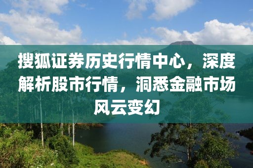 搜狐證券歷史行情中心，深度解析股市行情，洞悉金融市場(chǎng)風(fēng)云變幻