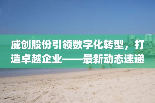 威創(chuàng)股份引領(lǐng)數(shù)字化轉(zhuǎn)型，打造卓越企業(yè)——最新動態(tài)速遞