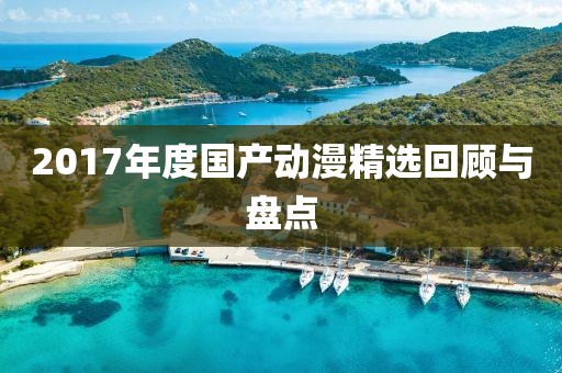 2017年度國(guó)產(chǎn)動(dòng)漫精選回顧與盤點(diǎn)