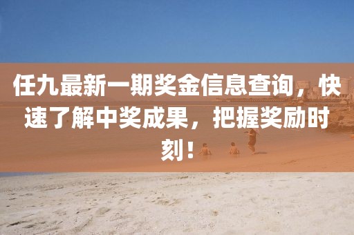 任九最新一期獎(jiǎng)金信息查詢，快速了解中獎(jiǎng)成果，把握獎(jiǎng)勵(lì)時(shí)刻！