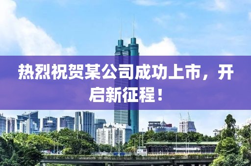 熱烈祝賀某公司成功上市，開啟新征程！