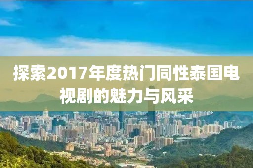探索2017年度熱門同性泰國電視劇的魅力與風采
