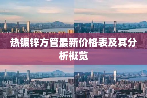 熱鍍鋅方管最新價(jià)格表及其分析概覽