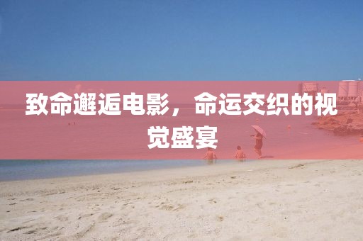 致命邂逅電影，命運(yùn)交織的視覺盛宴