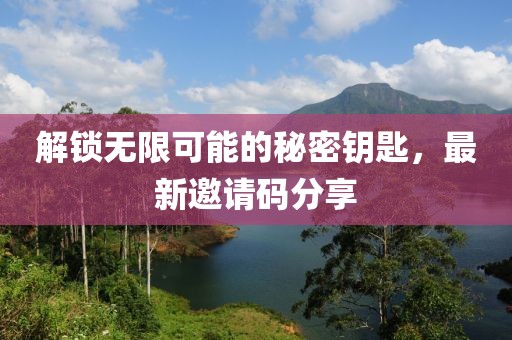解鎖無限可能的秘密鑰匙，最新邀請碼分享