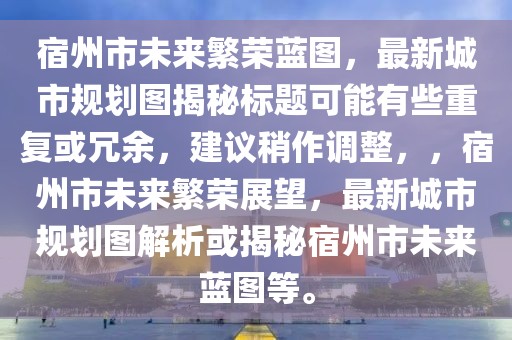 宿州市未來繁榮藍圖，最新城市規(guī)劃圖揭秘標題可能有些重復(fù)或冗余，建議稍作調(diào)整，，宿州市未來繁榮展望，最新城市規(guī)劃圖解析或揭秘宿州市未來藍圖等。